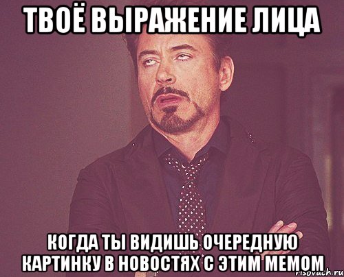 твоё выражение лица когда ты видишь очередную картинку в новостях с этим мемом, Мем твое выражение лица