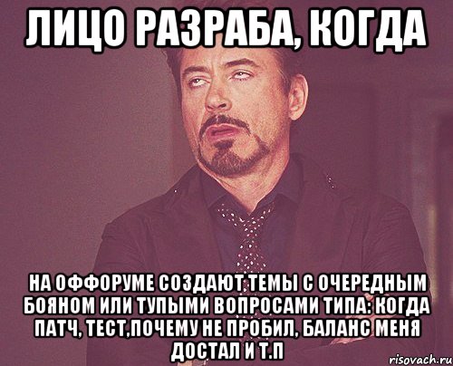 лицо разраба, когда на оффоруме создают темы с очередным бояном или тупыми вопросами типа: когда патч, тест,почему не пробил, баланс меня достал и т.п, Мем твое выражение лица