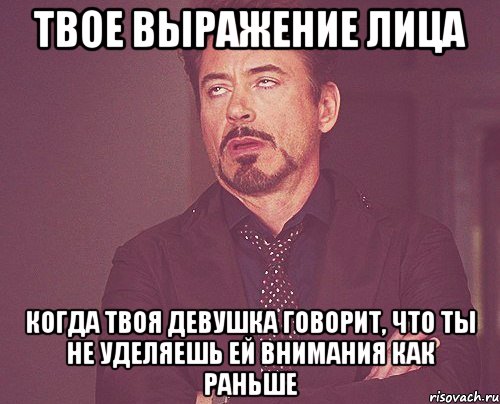 твое выражение лица когда твоя девушка говорит, что ты не уделяешь ей внимания как раньше, Мем твое выражение лица