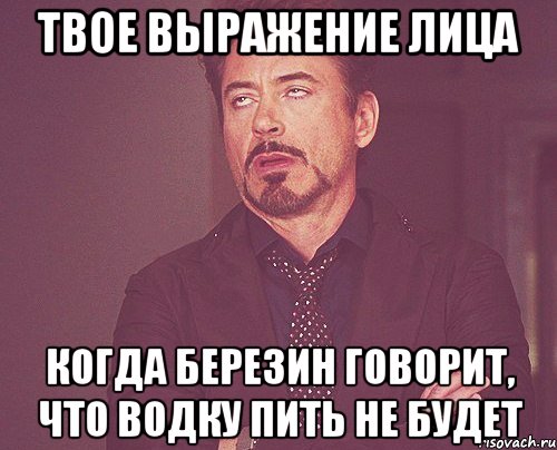 твое выражение лица когда березин говорит, что водку пить не будет, Мем твое выражение лица