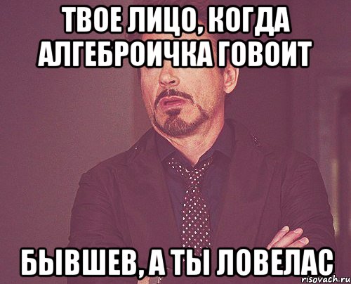 твое лицо, когда алгеброичка говоит бывшев, а ты ловелас, Мем твое выражение лица