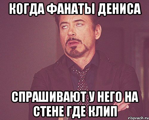 когда фанаты дениса спрашивают у него на стене где клип, Мем твое выражение лица