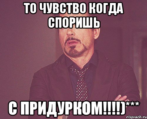 то чувство когда споришь с придурком!!!)***, Мем твое выражение лица