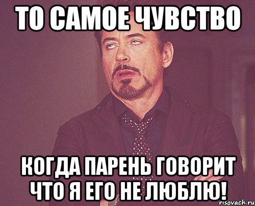 то самое чувство когда парень говорит что я его не люблю!, Мем твое выражение лица