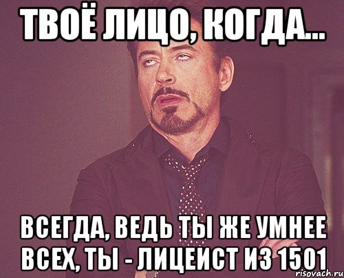 твоё лицо, когда... всегда, ведь ты же умнее всех, ты - лицеист из 1501, Мем твое выражение лица