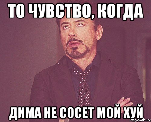 то чувство, когда дима не сосет мой хуй, Мем твое выражение лица