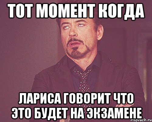 тот момент когда лариса говорит что это будет на экзамене, Мем твое выражение лица