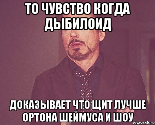 то чувство когда дыбилоид доказывает что щит лучше ортона шеймуса и шоу, Мем твое выражение лица