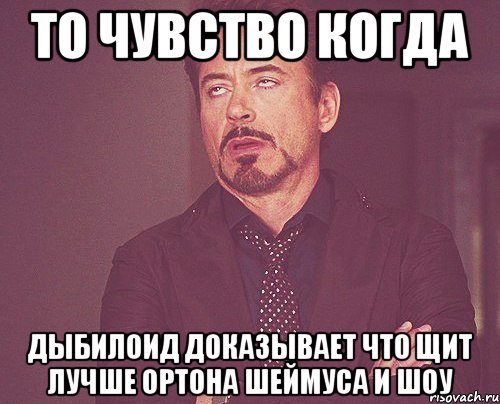 то чувство когда дыбилоид доказывает что щит лучше ортона шеймуса и шоу, Мем твое выражение лица