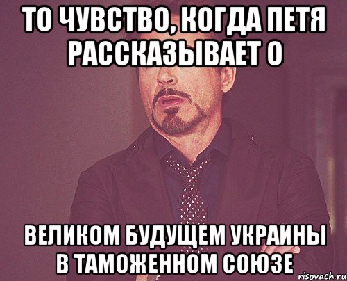 то чувство, когда петя рассказывает о великом будущем украины в таможенном союзе, Мем твое выражение лица