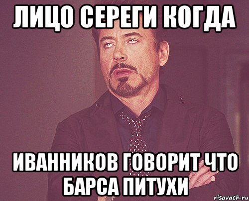 лицо сереги когда иванников говорит что барса питухи, Мем твое выражение лица