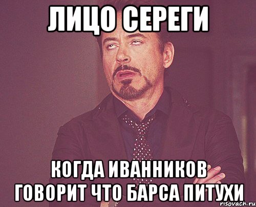 лицо сереги когда иванников говорит что барса питухи, Мем твое выражение лица