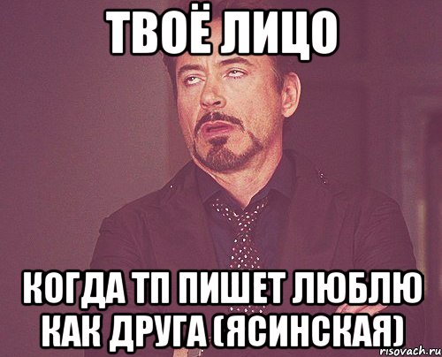 твоё лицо когда тп пишет люблю как друга (ясинская), Мем твое выражение лица