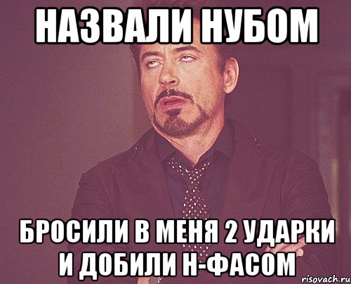 назвали нубом бросили в меня 2 ударки и добили н-фасом, Мем твое выражение лица