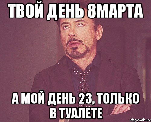 твой день 8марта а мой день 23, только в туалете, Мем твое выражение лица