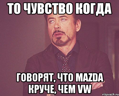 то чувство когда говорят, что mazda круче, чем vw, Мем твое выражение лица