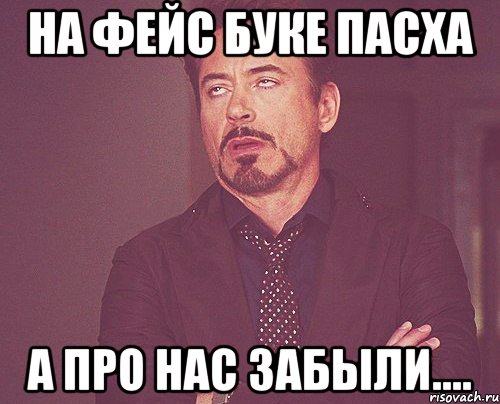 на фейс буке пасха а про нас забыли...., Мем твое выражение лица