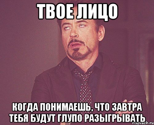 твое лицо когда понимаешь, что завтра тебя будут глупо разыгрывать, Мем твое выражение лица