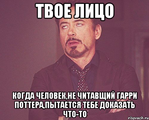 твое лицо когда человек,не читавщий гарри поттера,пытается тебе доказать что-то, Мем твое выражение лица