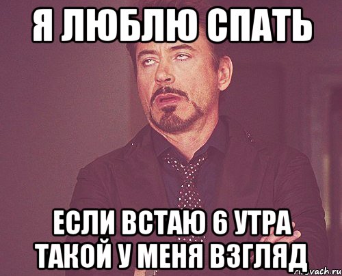 я люблю спать если встаю 6 утра такой у меня взгляд, Мем твое выражение лица