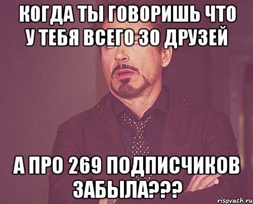 когда ты говоришь что у тебя всего 30 друзей а про 269 подписчиков забыла???, Мем твое выражение лица