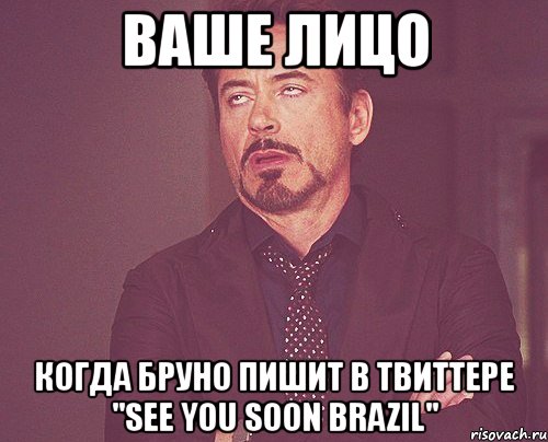 ваше лицо когда бруно пишит в твиттере "see you soon brazil", Мем твое выражение лица