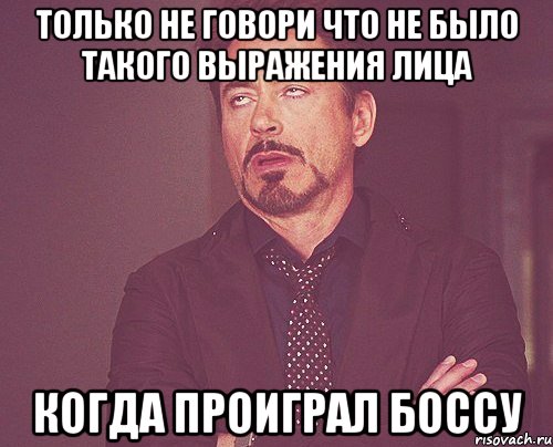 только не говори что не было такого выражения лица когда проиграл боссу, Мем твое выражение лица