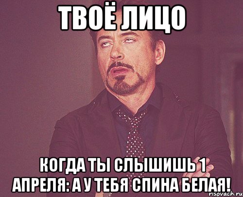 твоё лицо когда ты слышишь 1 апреля: а у тебя спина белая!, Мем твое выражение лица