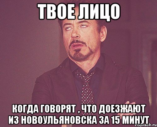 твое лицо когда говорят , что доезжают из новоульяновска за 15 минут, Мем твое выражение лица