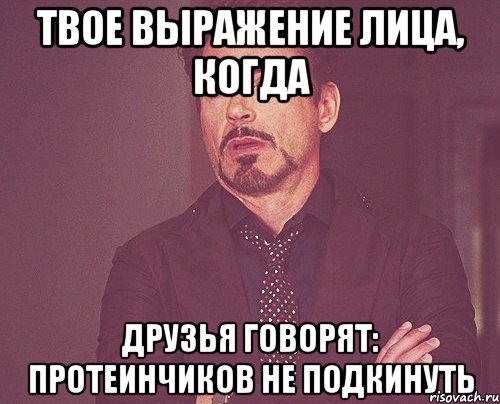 твое выражение лица, когда друзья говорят: протеинчиков не подкинуть, Мем твое выражение лица