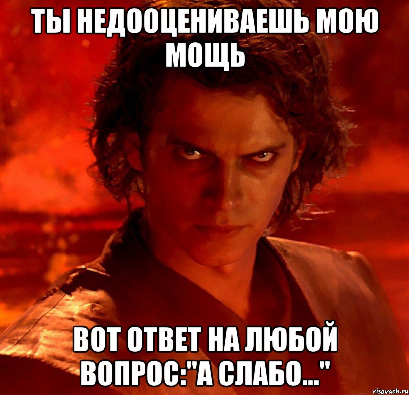 ты недооцениваешь мою мощь вот ответ на любой вопрос:"а слабо..."