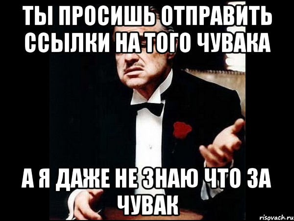 ты просишь отправить ссылки на того чувака а я даже не знаю что за чувак, Мем ты делаешь это без уважения