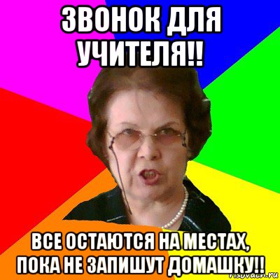 звонок для учителя!! все остаются на местах, пока не запишут домашку!!, Мем Типичная училка