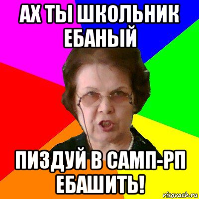 ах ты школьник ебаный пиздуй в самп-рп ебашить!, Мем Типичная училка