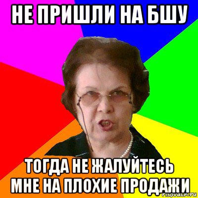 не пришли на бшу тогда не жалуйтесь мне на плохие продажи, Мем Типичная училка