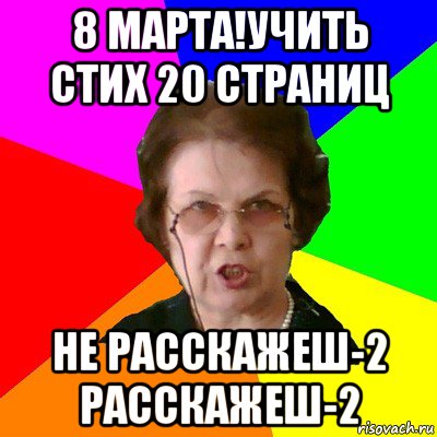 8 марта!учить стих 20 страниц не расскажеш-2 расскажеш-2, Мем Типичная училка