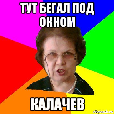 тут бегал под окном калачев, Мем Типичная училка