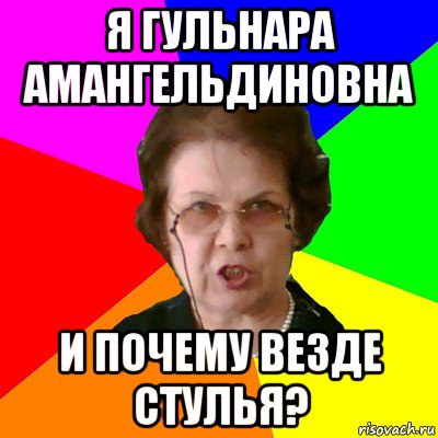 я гульнара амангельдиновна и почему везде стулья?, Мем Типичная училка