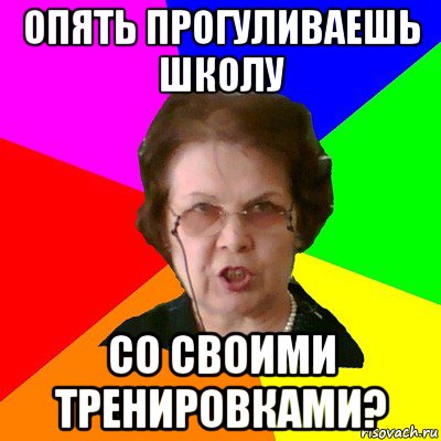 опять прогуливаешь школу со своими тренировками?, Мем Типичная училка