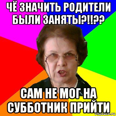 чё значить родители были заняты?!!?? сам не мог на субботник прийти, Мем Типичная училка