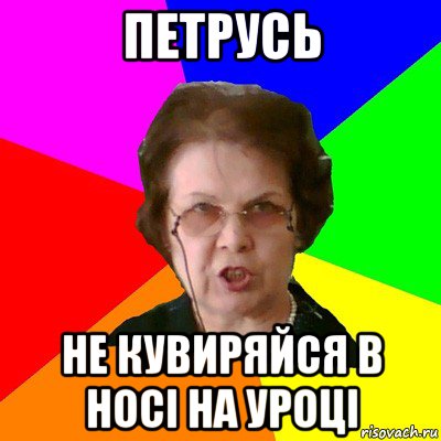 петрусь не кувиряйся в носі на уроці, Мем Типичная училка