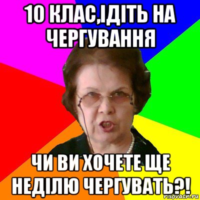 10 клас,ідіть на чергування чи ви хочете ще неділю чергувать?!, Мем Типичная училка