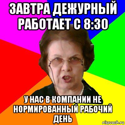 завтра дежурный работает с 8:30 у нас в компании не нормированный рабочий день, Мем Типичная училка