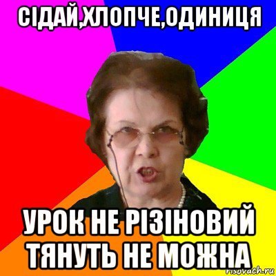 сідай,хлопче,одиниця урок не різіновий тянуть не можна, Мем Типичная училка