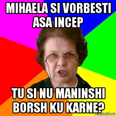 mihaela si vorbesti asa incep tu si nu maninshi borsh ku karne?, Мем Типичная училка