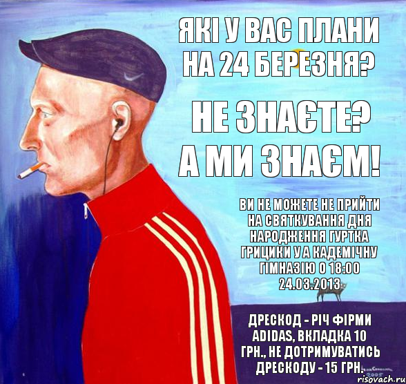 Які у Вас плани на 24 березня? Не знаєте? А ми знаєм! Ви не можете не прийти на святкування дня народження гуртка грицики у а кадемічну гімназію о 18:00 24.03.2013 Дрескод - річ фірми adidas, вкладка 10 грн., не дотримуватись дрескоду - 15 грн., Комикс укпролю