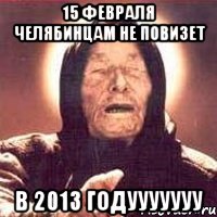 15 февраля челябинцам не повизет в 2013 годууууууу, Мем Ванга (цвет)