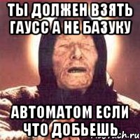 ты должен взять гаусс а не базуку автоматом если что добьешь, Мем Ванга (цвет)