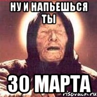 ну и напьешься ты 30 марта, Мем Ванга (цвет)