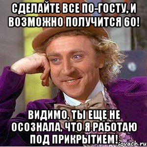 сделайте все по-госту, и возможно получится 60! видимо, ты еще не осознала, что я работаю под прикрытием!, Мем Ну давай расскажи (Вилли Вонка)